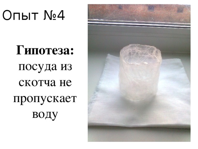 Опыт №4 Гипотеза: посуда из скотча не пропускает воду 