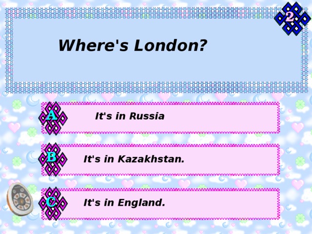2 Where's London? А It's in Russia В It's in Kazakhstan. С It's in England. 