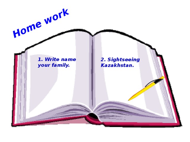 Home work 1. Write name your family. 2. Sightseeing Kazakhstan. 