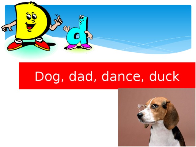 Dog, dad, dance, duck 