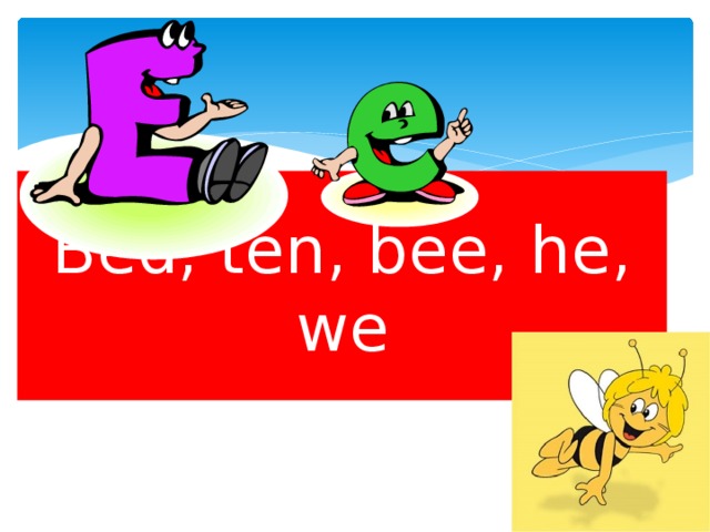 Bed, ten, bee, he, we 