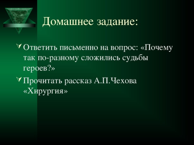 Домашнее задание: Ответить письменно на вопрос: «Почему так по-разному сложились судьбы героев?» Прочитать рассказ А.П.Чехова «Хирургия» 