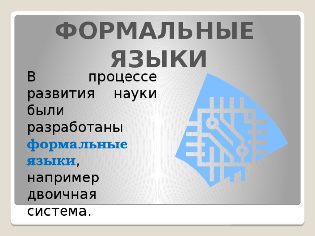 ФОРМАЛЬНЫЕ ЯЗЫКИ В процессе развития науки были разработаны формальные языки , например двоичная система. 