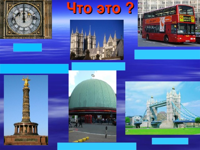 Что это ? Big Ben Red double-decker bus Westminster Abbey Statue of Admiral Nelson Tower Bridge Madame Tussaud’s Museum 