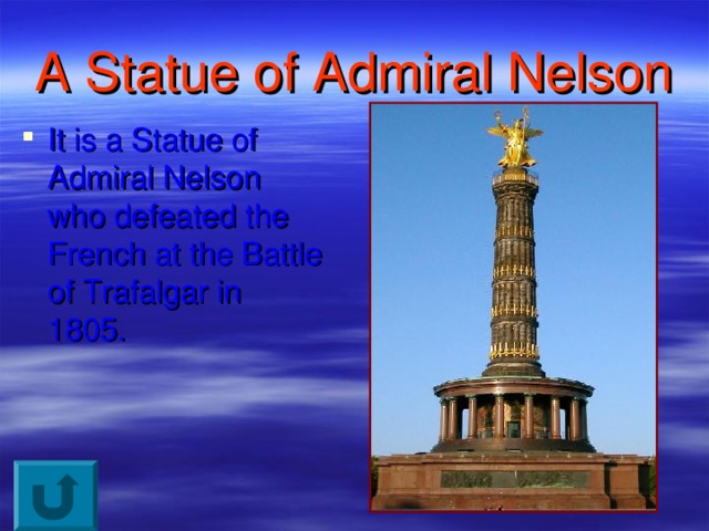 A Statue of Admiral Nelson It is a Statue of Admiral Nelson who defeated the French at the Battle of Trafalgar in 1805. 