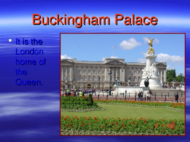Buckingham Palace It is the London home of the Queen. 
