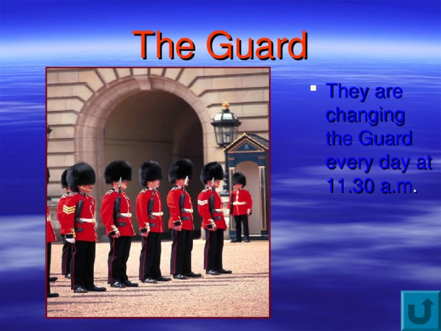The Guard They are changing the Guard every day at 11.30 a.m . 