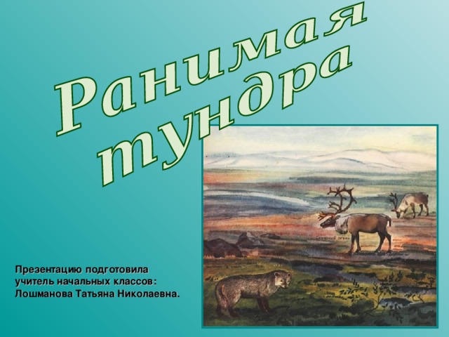 Презентацию подготовила учитель начальных классов: Лошманова Татьяна Николаевна. 