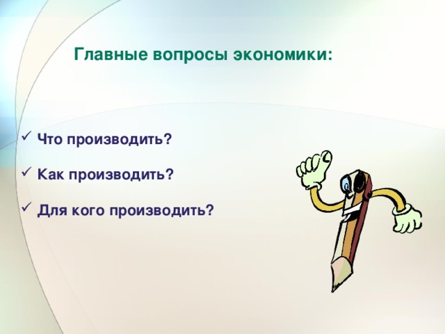 Главные вопросы экономики:  Что производить? Как производить? Для кого производить? 