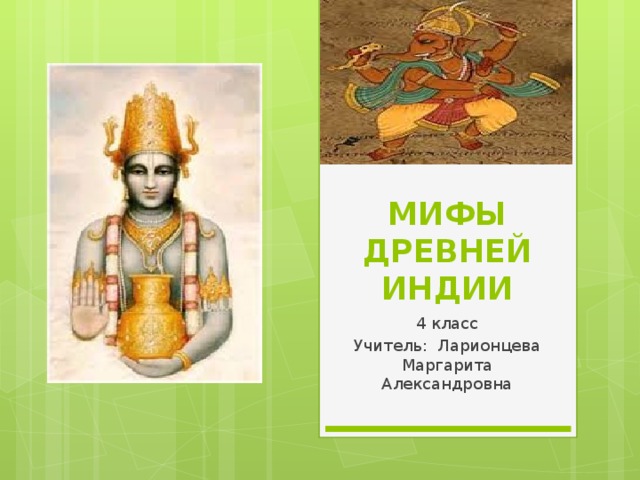 МИФЫ ДРЕВНЕЙ ИНДИИ 4 класс Учитель: Ларионцева Маргарита Александровна 