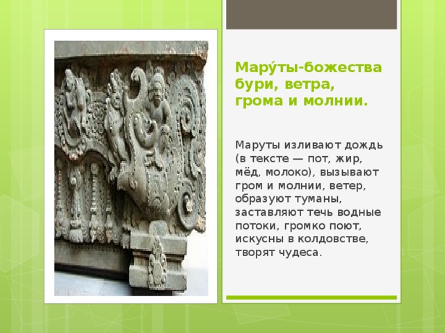 Мару́ты-божества бури, ветра, грома и молнии. Маруты изливают дождь (в тексте — пот, жир, мёд, молоко), вызывают гром и молнии, ветер, образуют туманы, заставляют течь водные потоки, громко поют, искусны в колдовстве, творят чудеса. 