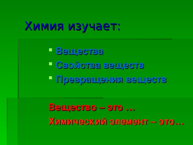 Химия изучает: Вещества Свойства веществ Превращения веществ  Вещество – это … Химический элемент – это… 
