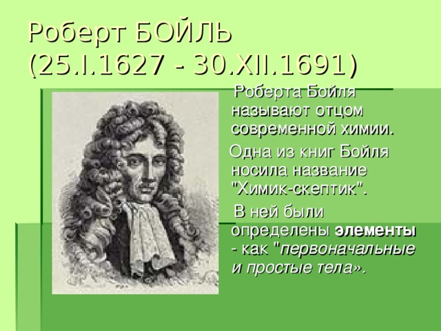 Роберт БОЙЛЬ  (25.I.1627 - 30.XII.1691)  Роберта Бойля называют отцом современной химии.  Одна из книг Бойля носила название 