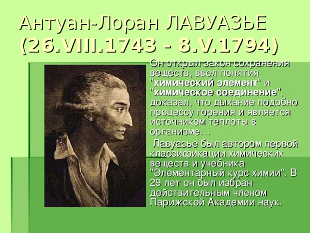 Антуан-Лоран ЛАВУАЗЬЕ (26.VIII.1743 - 8.V.1794)  Он открыл закон сохранения веществ, ввел понятия 