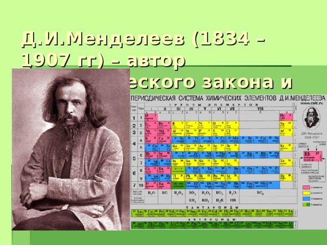 Д.И.Менделеев (1834 – 1907 гг) – автор Периодического закона и Периодической системы,     носящих его имя 