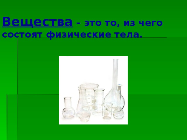 Вещества – это то, из чего состоят физические тела. 