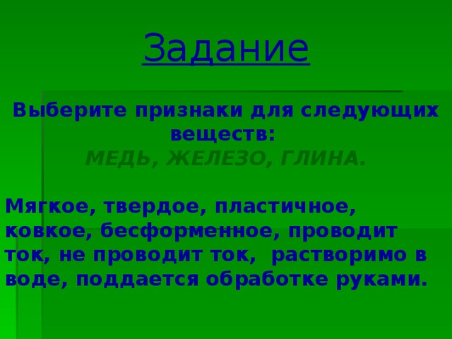 Задание Выберите признаки для следующих веществ:  МЕДЬ, ЖЕЛЕЗО, ГЛИНА.  Мягкое, твердое, пластичное, ковкое, бесформенное, проводит ток, не проводит ток, растворимо в воде, поддается обработке руками.  