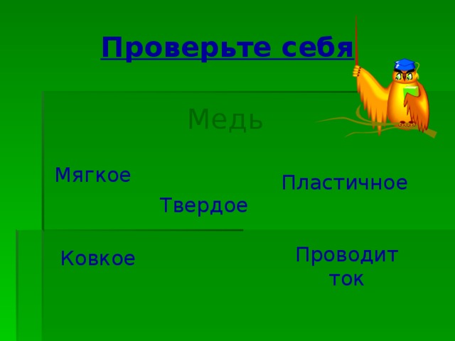Проверьте себя Медь Мягкое Пластичное Твердое Проводит ток  Ковкое 