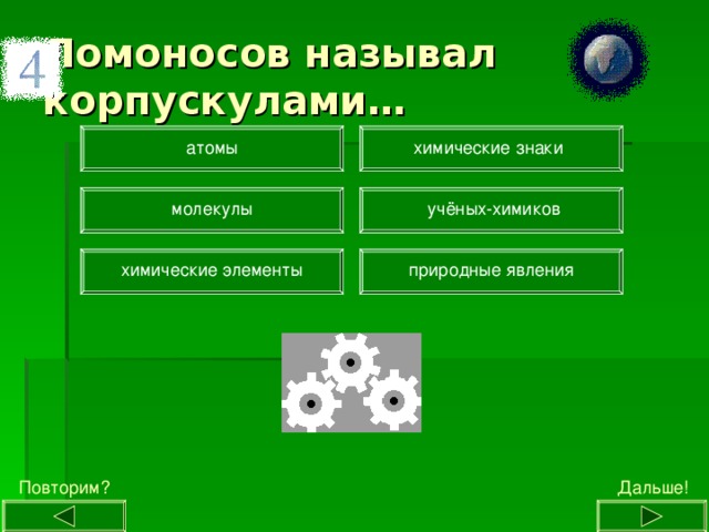 Ломоносов называл корпускулами… химические знаки атомы молекулы учёных-химиков химические элементы природные явления Дальше! Повторим? 