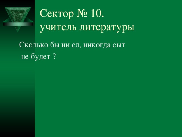 Сектор № 10.  учитель литературы  Сколько бы ни ел, никогда сыт  не будет ? № 10 