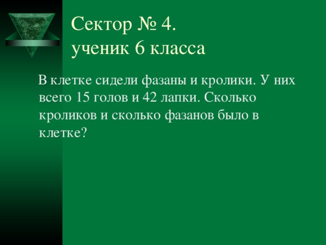 Сектор № 4.  ученик 6 класса  В клетке сидели фазаны и кролики. У них всего 15 голов и 42 лапки. Сколько кроликов и сколько фазанов было в клетке? № 4 