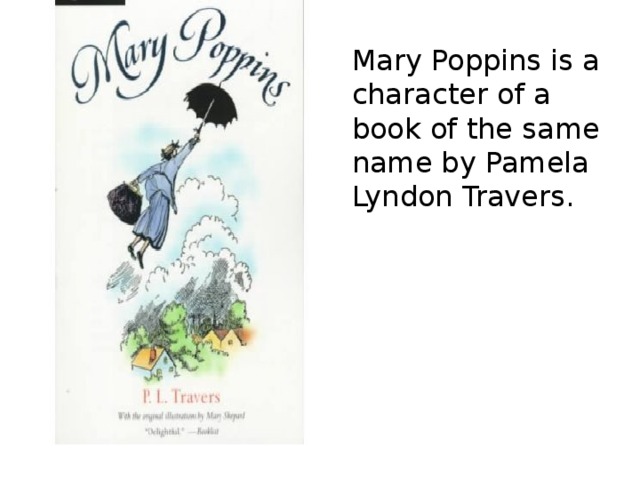 Mary Poppins is a character of a book of the same name by Pamela Lyndon Travers. 