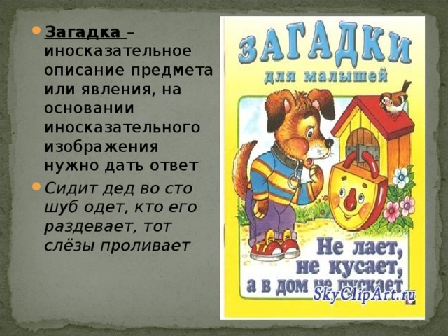 Загадка – иносказательное описание предмета или явления, на основании иносказательного изображения нужно дать ответ Сидит дед во сто шуб одет, кто его раздевает, тот слёзы проливает 