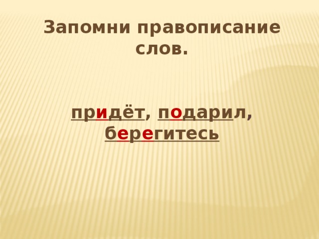 Запомни правописание слов.   пр и дёт ,  п о дари л ,  б е р е гитесь 