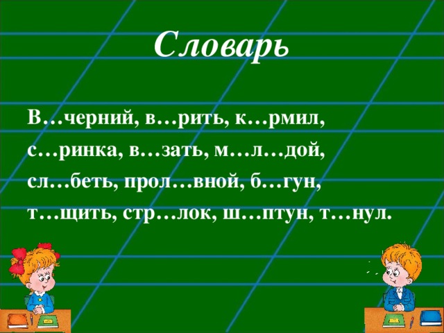 Словарь В…черний, в…рить, к…рмил, с…ринка, в…зать, м…л…дой, сл…беть, прол…вной, б…гун, т…щить, стр…лок, ш…птун, т…нул. 