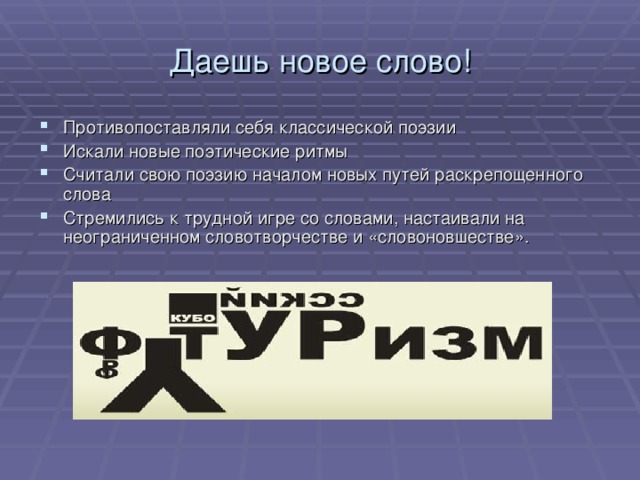 Даешь новое слово! Противопоставляли себя классической поэзии Искали новые поэтические ритмы Считали свою поэзию началом новых путей раскрепощенного слова Стремились к трудной игре со словами, настаивали на неограниченном словотворчестве и «словоновшестве». 