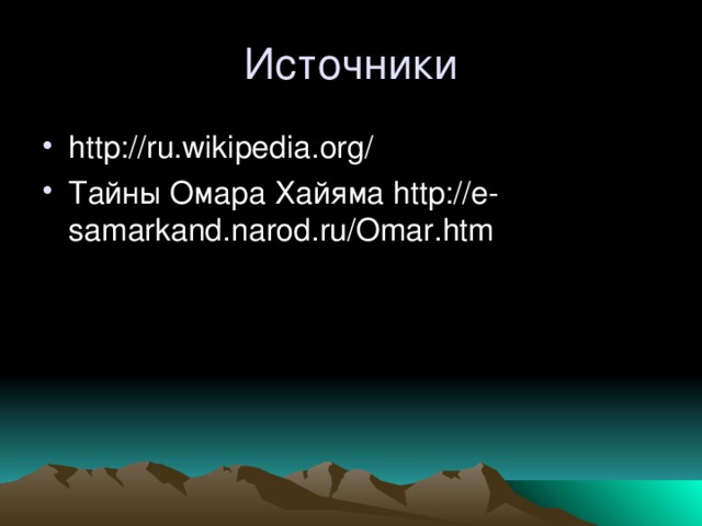 Источники http://ru.wikipedia.org/ Тайны Омара Хайяма http://e-samarkand.narod.ru/Omar.htm 