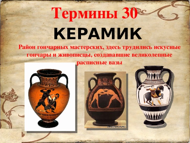 Термины 30 КЕРАМИК Район гончарных мастерских, здесь трудились искусные гончары и живописцы, создававшие великолепные расписные вазы 