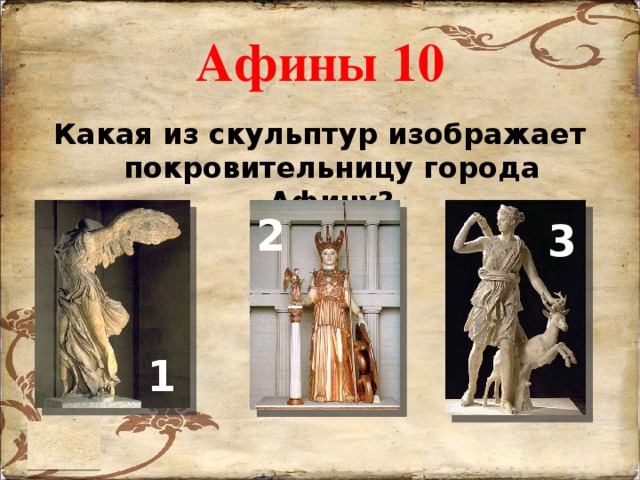 Афины 10 Какая из скульптур изображает покровительницу города Афину? 2 3 1 