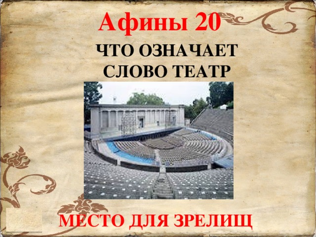 Афины 20 ЧТО ОЗНАЧАЕТ СЛОВО ТЕАТР МЕСТО ДЛЯ ЗРЕЛИЩ 