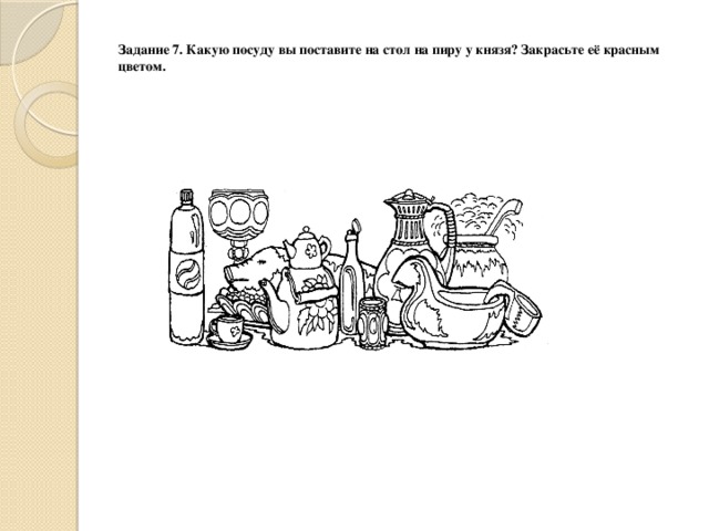 Задание 7. Какую посуду вы поставите на стол на пиру у князя? Закрасьте её красным цветом.   