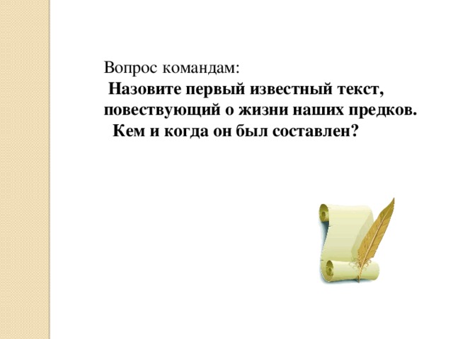 Вопрос командам:  Назовите первый известный текст, повествующий о жизни наших предков. Кем и когда он был составлен? 