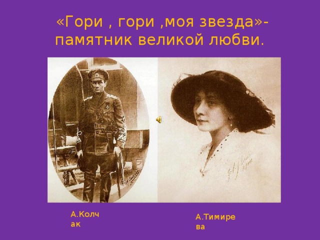  «Гори , гори ,моя звезда»-  памятник великой любви. А.Колчак А.Тимирева 
