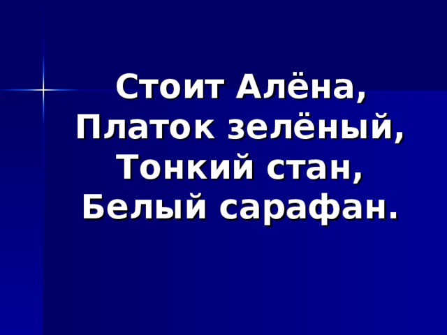 Стоит Алёна,  Платок зелёный,  Тонкий стан,  Белый сарафан. 
