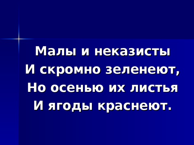 Малы и неказисты И скромно зеленеют, Но осенью их листья И ягоды краснеют. 