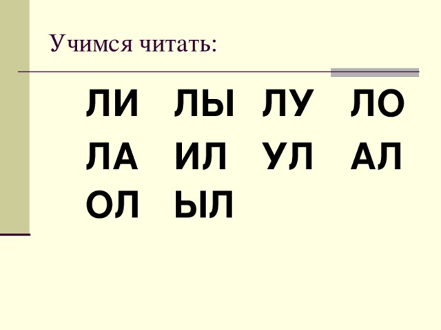 Учимся читать: ЛИ  ЛЫ  ЛУ  ЛО ЛА  ИЛ  УЛ  АЛ ОЛ  ЫЛ   