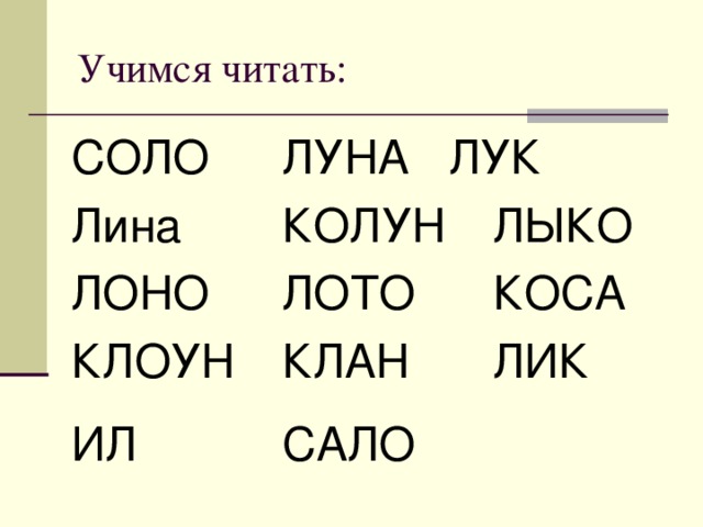 Учимся читать: СОЛО   ЛУНА  ЛУК Лина   КОЛУН  ЛЫКО  ЛОНО   ЛОТО   КОСА КЛОУН  КЛАН    ЛИК ИЛ    САЛО      