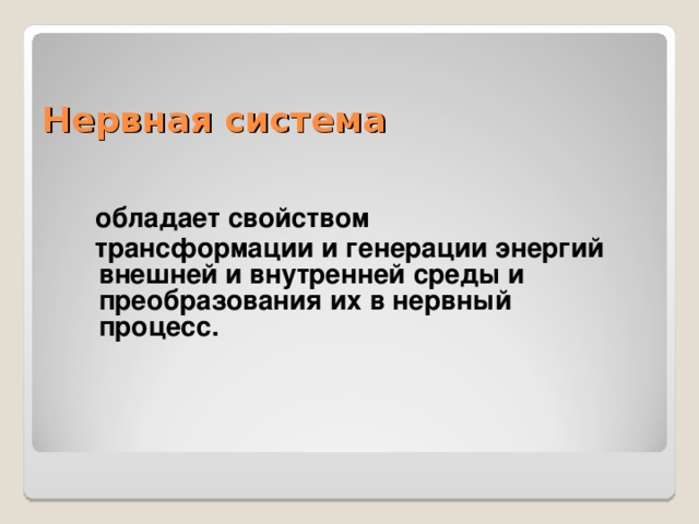 Нервная система  обладает свойством  трансформации и генерации энергий внешней и внутренней среды и преобразования их в нервный процесс.  
