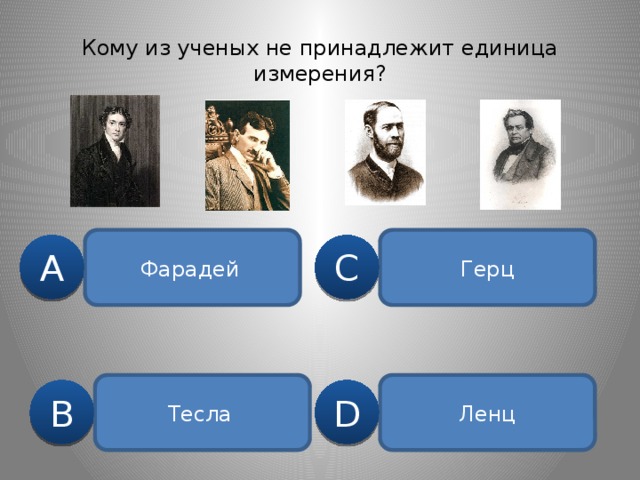 Кому из ученых не принадлежит единица измерения? Фарадей  Герц C A Тесла  Ленц B D 