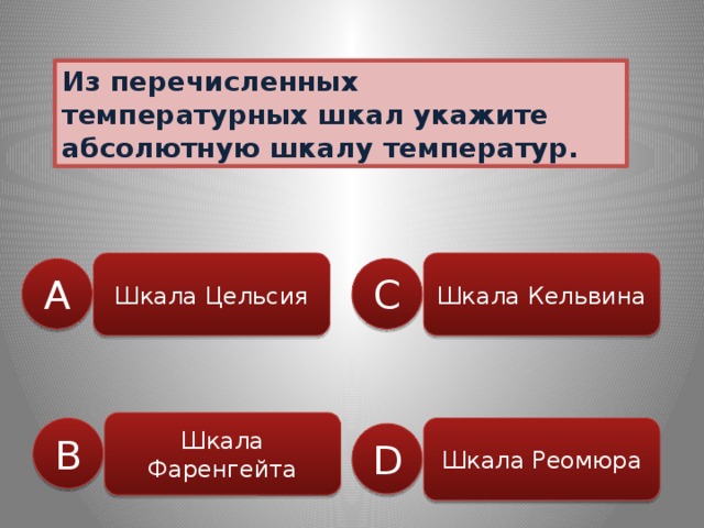 Из перечисленных температурных шкал укажите абсолютную шкалу температур. Шкала Цельсия Шкала Кельвина C A Шкала Фаренгейта B Шкала Реомюра D 