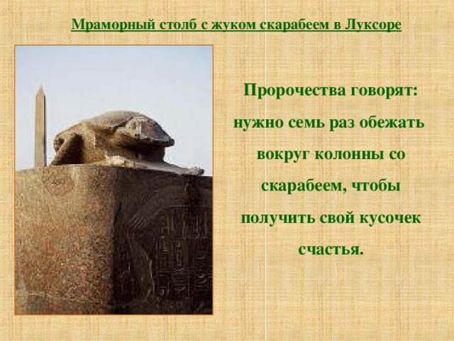 Мраморный столб с жуком скарабеем в Луксоре Пророчества говорят: нужно семь раз обежать вокруг колонны со скарабеем, чтобы получить свой кусочек счастья. 