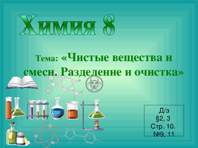 Тема:  «Чистые вещества и смеси. Разделение и очистка» Д/з §2, 3 Стр. 10. № 9, 11 