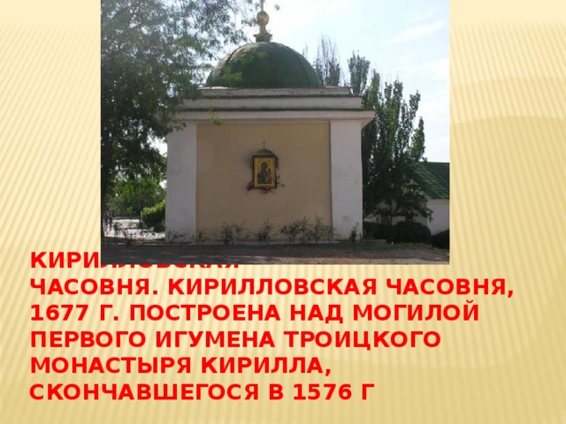 Кирилловская часовня. Кирилловская часовня, 1677 г. Построена над могилой первого игумена Троицкого монастыря Кирилла, скончавшегося в 1576 г 