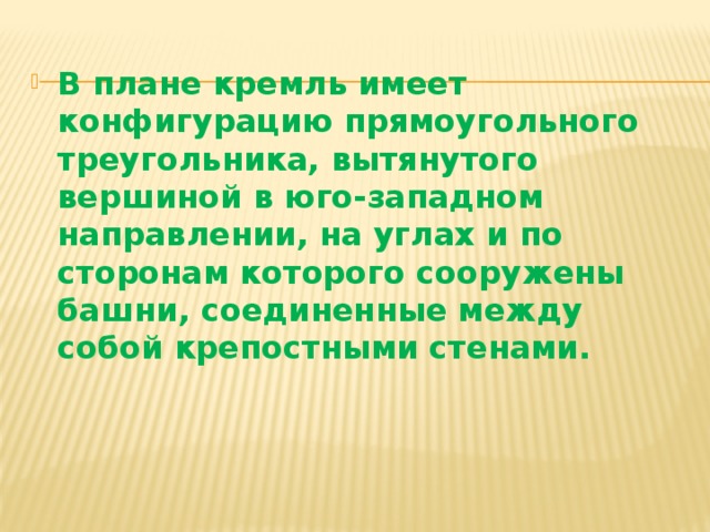 В плане кремль имеет конфигурацию прямоугольного треугольника, вытянутого вершиной в юго-западном направлении, на углах и по сторонам которого сооружены башни, соединенные между собой крепостными стенами. 