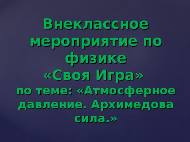 Внеклассное мероприятие по физике «Своя Игра»  по теме: «Атмосферное давление. Архимедова сила.» 