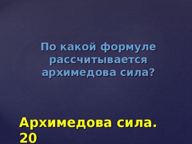 По какой формуле рассчитывается архимедова сила? Архимедова сила. 20 